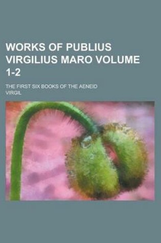 Cover of Works of Publius Virgilius Maro; The First Six Books of the Aeneid Volume 1-2