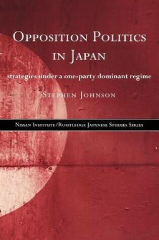 Cover of Opposition Politics in Japan: Strategies Under a One-Party Dominant Regime