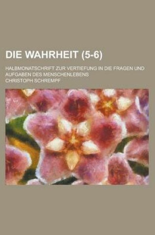 Cover of Die Wahrheit; Halbmonatschrift Zur Vertiefung in Die Fragen Und Aufgaben Des Menschenlebens (5-6)