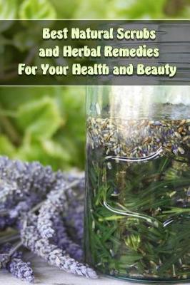 Book cover for Best Natural Scrubs and Herbal Remedies For Your Health and Beauty