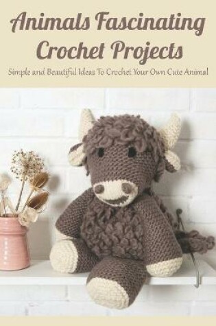 Cover of Animals Fascinating Crochet Projects