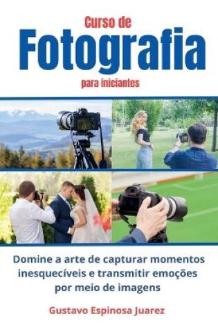 Cover of Curso de Fotografia para iniciantes Domine a arte de capturar momentos inesquecíveis e transmitir emoções por meio de imagens