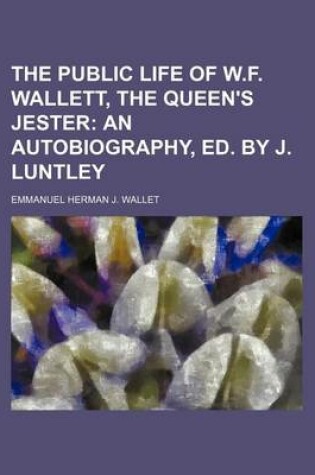 Cover of The Public Life of W.F. Wallett, the Queen's Jester; An Autobiography, Ed. by J. Luntley