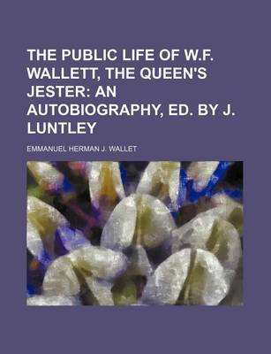 Book cover for The Public Life of W.F. Wallett, the Queen's Jester; An Autobiography, Ed. by J. Luntley