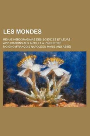 Cover of Les Mondes (12); Revue Hebdomadaire Des Sciences Et Leurs Applications Aux Arts Et A L'Industrie