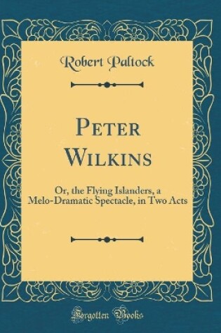 Cover of Peter Wilkins: Or, the Flying Islanders, a Melo-Dramatic Spectacle, in Two Acts (Classic Reprint)