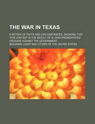 Book cover for The War in Texas; A Review of Facts and Circumstances, Showing That This Contest Is the Result of a Long Premeditated Crusade Against the Government