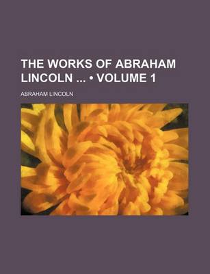 Book cover for The Works of Abraham Lincoln (Volume 1)