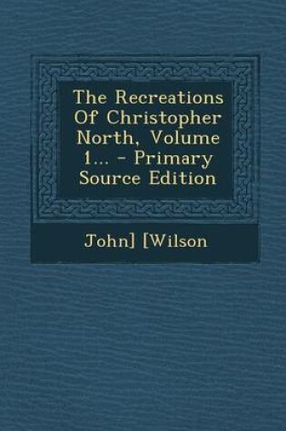 Cover of The Recreations of Christopher North, Volume 1... - Primary Source Edition
