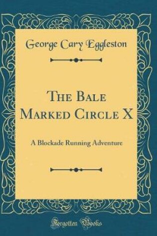 Cover of The Bale Marked Circle X: A Blockade Running Adventure (Classic Reprint)