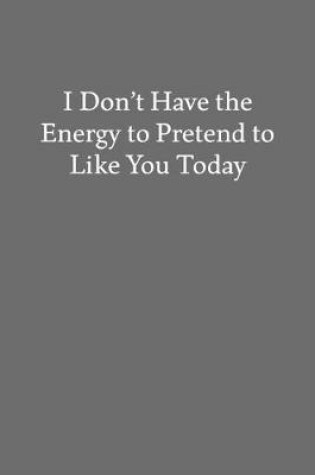 Cover of I Don't Have the Energy to Pretend to like You Today