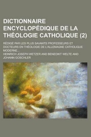 Cover of Dictionnaire Encyclopedique de La Theologie Catholique; Redige Par Les Plus Savants Professeurs Et Docteurs En Theologie de L'Allemagne Catholique Moderne... (2 )