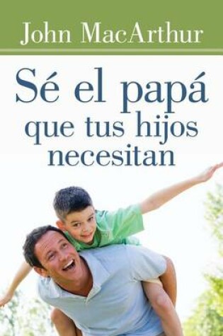 Cover of Se El Papa Que Tus Hijos Necesitan