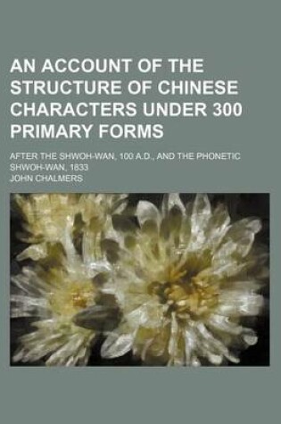 Cover of An Account of the Structure of Chinese Characters Under 300 Primary Forms; After the Shwoh-WAN, 100 A.D., and the Phonetic Shwoh-WAN, 1833