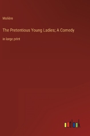 Cover of The Pretentious Young Ladies; A Comedy