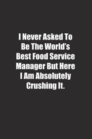 Cover of I Never Asked To Be The World's Best Food Service Manager But Here I Am Absolutely Crushing It.