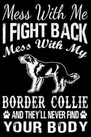 Cover of Mess With Me I Fight Back Mess With My Border Collie And They'll Never Find Your Body