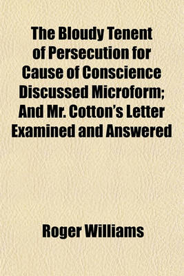 Book cover for The Bloudy Tenent of Persecution for Cause of Conscience Discussed Microform; And Mr. Cotton's Letter Examined and Answered