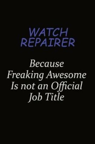 Cover of Watch repairer Because Freaking Awesome Is Not An Official Job Title