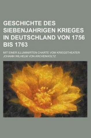 Cover of Geschichte Des Siebenjahrigen Krieges in Deutschland Von 1756 Bis 1763; Mit Einer Illuminirten Charte Vom Kriegstheater