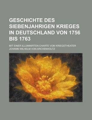Book cover for Geschichte Des Siebenjahrigen Krieges in Deutschland Von 1756 Bis 1763; Mit Einer Illuminirten Charte Vom Kriegstheater