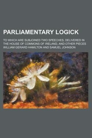 Cover of Parliamentary Logick; To Which Are Subjoined Two Speeches, Delivered in the House of Commons of Ireland, and Other Pieces