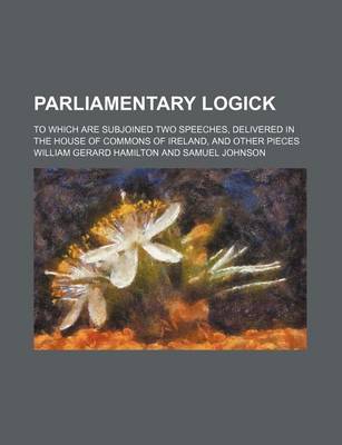 Book cover for Parliamentary Logick; To Which Are Subjoined Two Speeches, Delivered in the House of Commons of Ireland, and Other Pieces