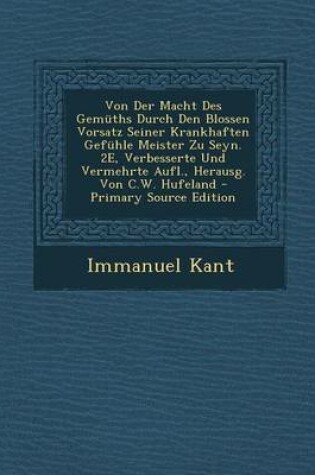 Cover of Von Der Macht Des Gemuths Durch Den Blossen Vorsatz Seiner Krankhaften Gefuhle Meister Zu Seyn. 2e, Verbesserte Und Vermehrte Aufl., Herausg. Von C.W. Hufeland