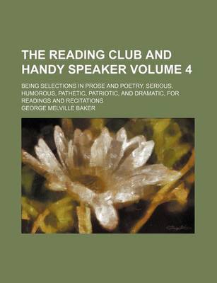 Book cover for The Reading Club and Handy Speaker Volume 4; Being Selections in Prose and Poetry, Serious, Humorous, Pathetic, Patriotic, and Dramatic, for Readings and Recitations