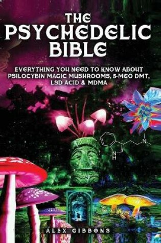 Cover of The Psychedelic Bible - Everything You Need To Know About Psilocybin Magic Mushrooms, 5-Meo DMT, LSD/Acid & MDMA