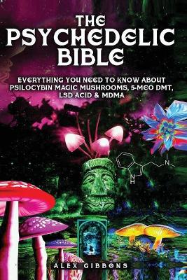 Book cover for The Psychedelic Bible - Everything You Need To Know About Psilocybin Magic Mushrooms, 5-Meo DMT, LSD/Acid & MDMA