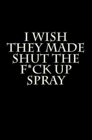 Cover of I Wish They Made Shut the F*ck Up Spray