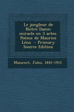 Cover of Le Jongleur de Notre Dame; Miracle En 3 Actes. Poeme de Maurice Lena - Primary Source Edition