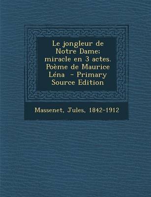 Book cover for Le Jongleur de Notre Dame; Miracle En 3 Actes. Poeme de Maurice Lena - Primary Source Edition