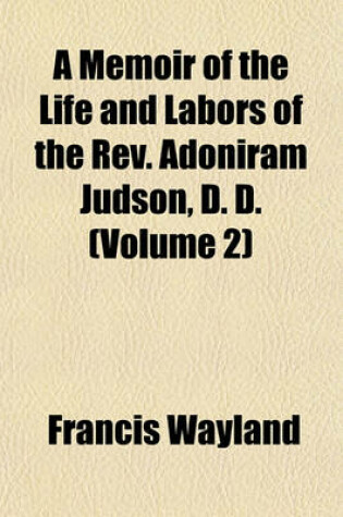 Cover of A Memoir of the Life and Labors of the REV. Adoniram Judson, D. D. (Volume 2)