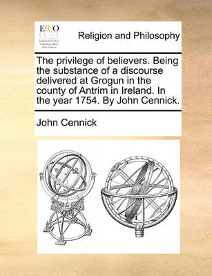 Book cover for The Privilege of Believers. Being the Substance of a Discourse Delivered at Grogun in the County of Antrim in Ireland. in the Year 1754. by John Cennick.