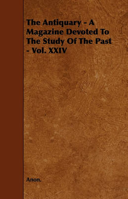 Book cover for The Antiquary - A Magazine Devoted To The Study Of The Past - Vol. XXIV