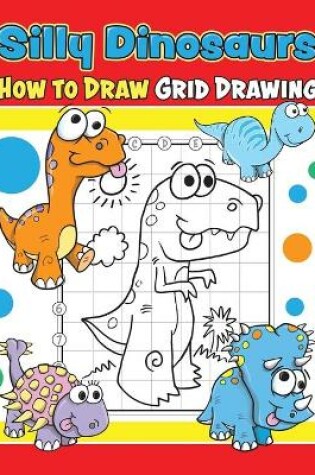 Cover of Silly Dinosaurs How to Draw Grid Drawing