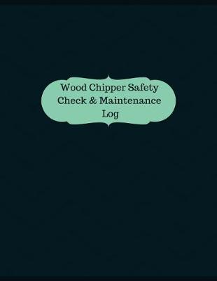 Book cover for Wood Chipper Safety Check & Maintenance Log (Logbook, Journal - 126 pages, 8.5 x