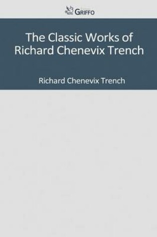 Cover of The Classic Works of Richard Chenevix Trench