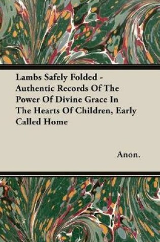 Cover of Lambs Safely Folded - Authentic Records Of The Power Of Divine Grace In The Hearts Of Children, Early Called Home