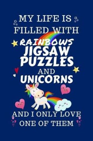 Cover of My Life Is Filled With Rainbows Jigsaw Puzzles And Unicorns And I Only Love One Of Them