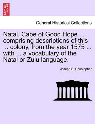 Book cover for Natal, Cape of Good Hope ... Comprising Descriptions of This ... Colony, from the Year 1575 ... with ... a Vocabulary of the Natal or Zulu Language.