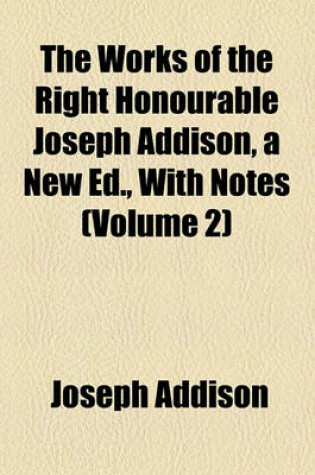 Cover of The Works of the Right Honourable Joseph Addison, a New Ed., with Notes Volume 2