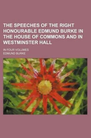 Cover of The Speeches of the Right Honourable Edmund Burke in the House of Commons and in Westminster Hall; In Four Volumes