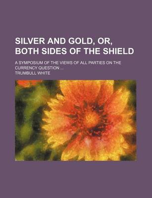 Book cover for Silver and Gold, Or, Both Sides of the Shield; A Symposium of the Views of All Parties on the Currency Question