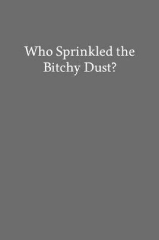 Cover of Who Sprinkled the Bitchy Dust?