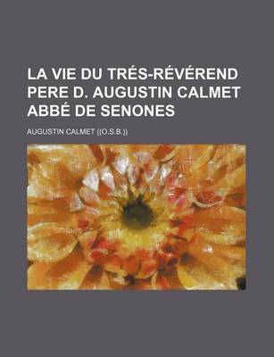 Book cover for La Vie Du Tres-Reverend Pere D. Augustin Calmet ABBE de Senones; Avec Un Catalogue Raisonne de Tous Ses Ouvrages