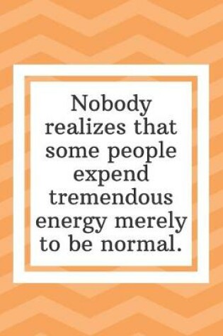 Cover of Nobody realizes that some people expend tremendous energy merely to be normal