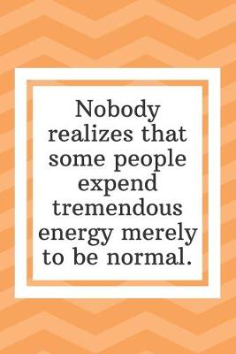 Book cover for Nobody realizes that some people expend tremendous energy merely to be normal